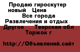 Продаю гироскутер  новый › Цена ­ 12 500 - Все города Развлечения и отдых » Другое   . Тверская обл.,Торжок г.